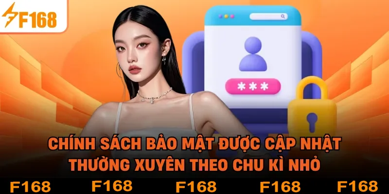 Chính sách bảo mật được cập nhật thường xuyên theo chu kì nhỏ
