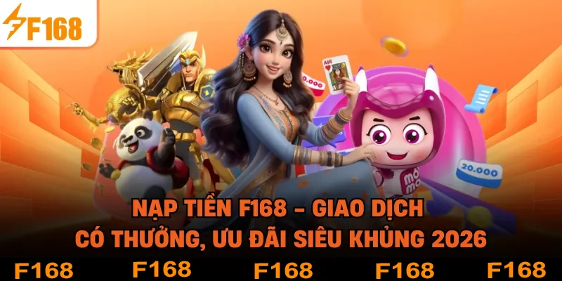 Nạp Tiền F168 - Giao Dịch Có Thưởng, Ưu Đãi Siêu Khủng 2026
