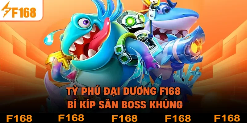 Tỷ Phú Đại Dương F168 - Bí Kíp Săn Boss Khủng